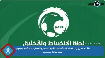 10 آلاف ريال.. لجنة الانضباط تغرم النصر والأهلي والاتحاد بسبب مخالفات رسمية
